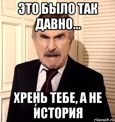 это было так давно... хрень тебе, а не история, Мем хрен тебе а не история