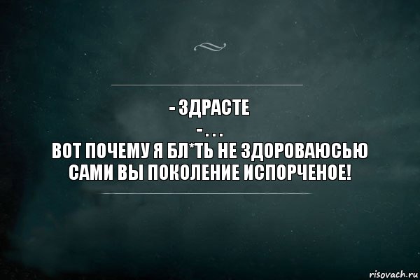 - Здрасте
- . . .
Вот почему я бл*ть не здороваюсьЮ
Сами вы поколение испорченое!, Комикс Игра Слов