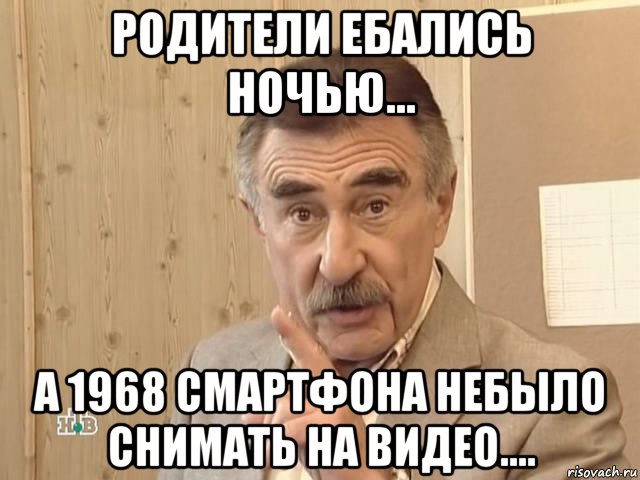 родители ебались ночью... а 1968 смартфона небыло снимать на видео...., Мем Каневский (Но это уже совсем другая история)