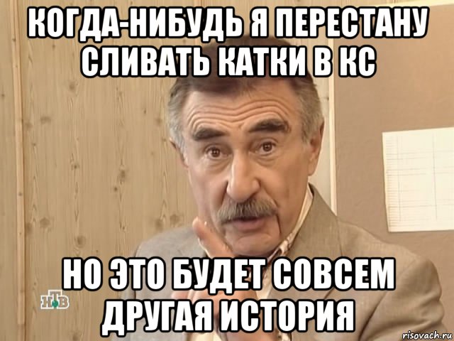 когда-нибудь я перестану сливать катки в кс но это будет совсем другая история, Мем Каневский (Но это уже совсем другая история)