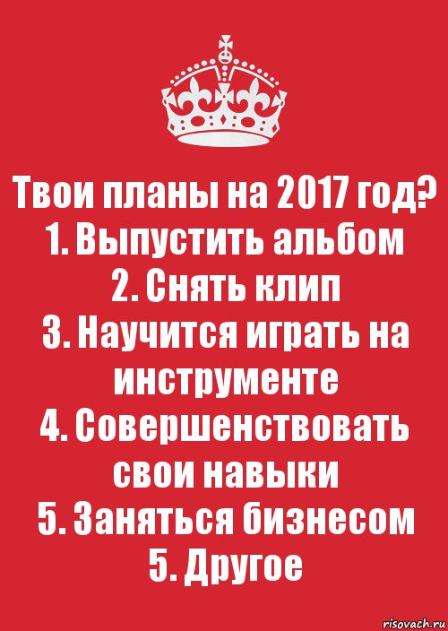 Твои планы на 2017 год?
1. Выпустить альбом
2. Снять клип
3. Научится играть на инструменте
4. Совершенствовать свои навыки
5. Заняться бизнесом
5. Другое, Комикс Keep Calm 3