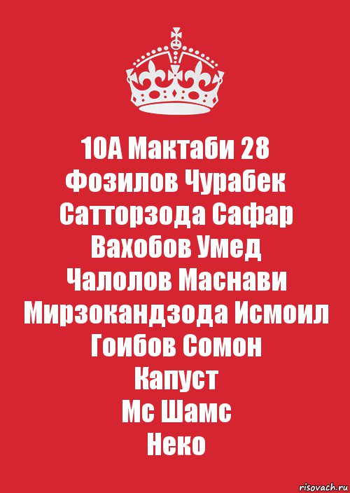 10А Мактаби 28
Фозилов Чурабек
Сатторзода Сафар
Вахобов Умед
Чалолов Маснави
Мирзокандзода Исмоил
Гоибов Сомон
Капуст
Мс Шамс
Неко, Комикс Keep Calm 3