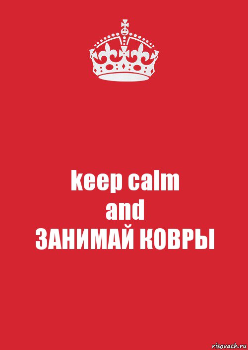 keep calm
and
ЗАНИМАЙ КОВРЫ, Комикс Keep Calm 3