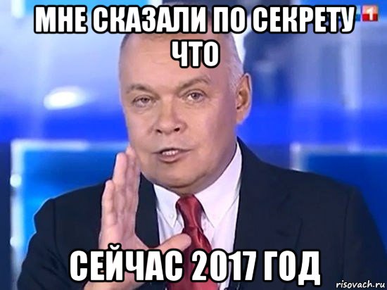 мне сказали по секрету что сейчас 2017 год, Мем Киселёв 2014