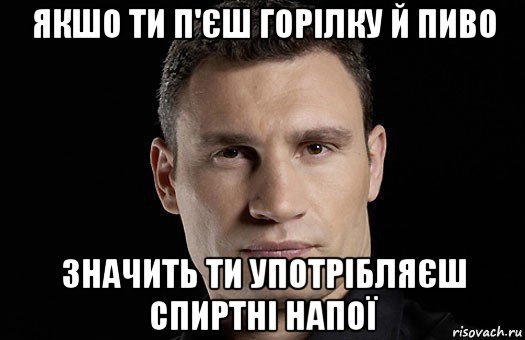 якшо ти п'єш горілку й пиво значить ти употрібляєш спиртні напої, Мем Кличко