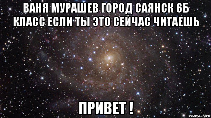 ваня мурашев город саянск 6б класс если ты это сейчас читаешь привет !, Мем  Космос (офигенно)