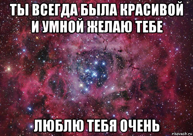 ты всегда была красивой и умной желаю тебе люблю тебя очень, Мем Ты просто космос