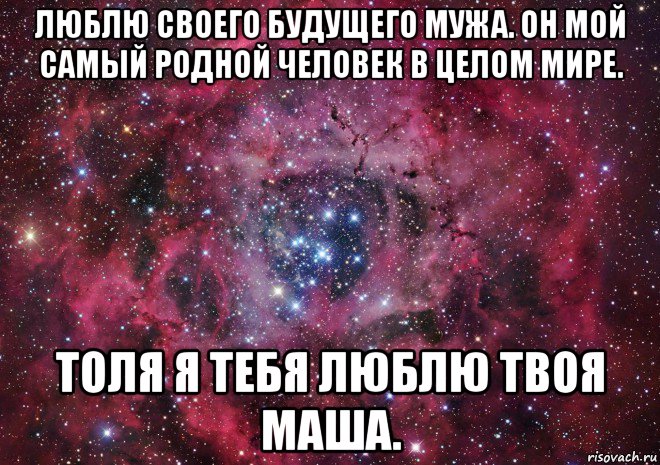 люблю своего будущего мужа. он мой самый родной человек в целом мире. толя я тебя люблю твоя маша., Мем Ты просто космос