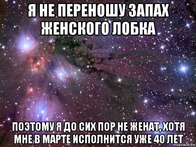 я не переношу запах женского лобка поэтому я до сих пор не женат, хотя мне в марте исполнится уже 40 лет, Мем Космос