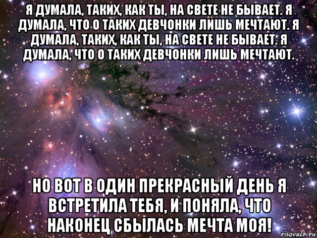 я думала, таких, как ты, на свете не бывает. я думала, что о таких девчонки лишь мечтают. я думала, таких, как ты, на свете не бывает. я думала, что о таких девчонки лишь мечтают. но вот в один прекрасный день я встретила тебя, и поняла, что наконец сбылась мечта моя!, Мем Космос