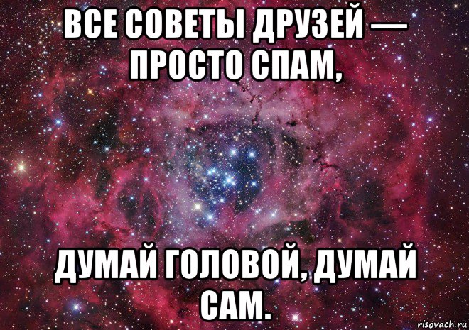 все советы друзей — просто спам, думай головой, думай сам., Мем Ты просто космос