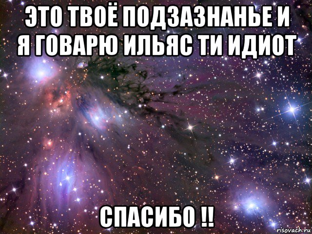 это твоё подзазнанье и я говарю ильяс ти идиот спасибо !!, Мем Космос