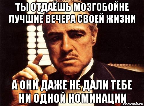 ты отдаёшь мозгобойне лучшие вечера своей жизни а они даже не дали тебе ни одной номинации, Мем крестный отец