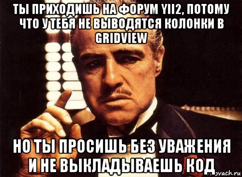 ты приходишь на форум yii2, потому что у тебя не выводятся колонки в gridview но ты просишь без уважения и не выкладываешь код, Мем крестный отец