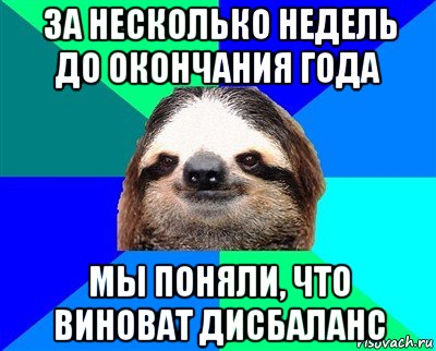 за несколько недель до окончания года мы поняли, что виноват дисбаланс, Мем Ленивец