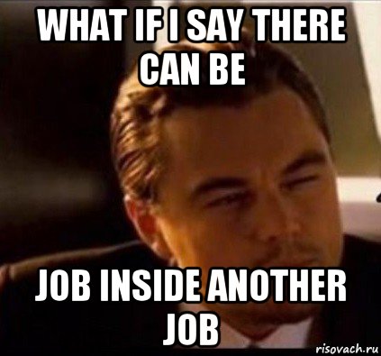 what if i say there can be job inside another job