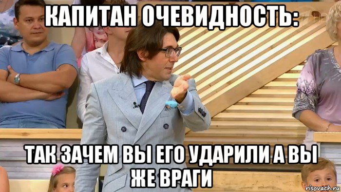 капитан очевидность: так зачем вы его ударили а вы же враги