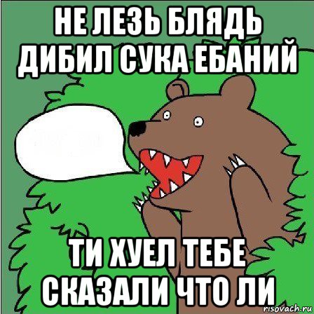 не лезь блядь дибил сука ебаний ти хуел тебе сказали что ли, Мем Медведь-шлюха