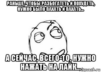 раньше, чтобы разбогатеть и похудеть, нужно было пахать и пахать... а сейчас, всего-то, нужно нажать на лайк..., Мем Мне кажется или