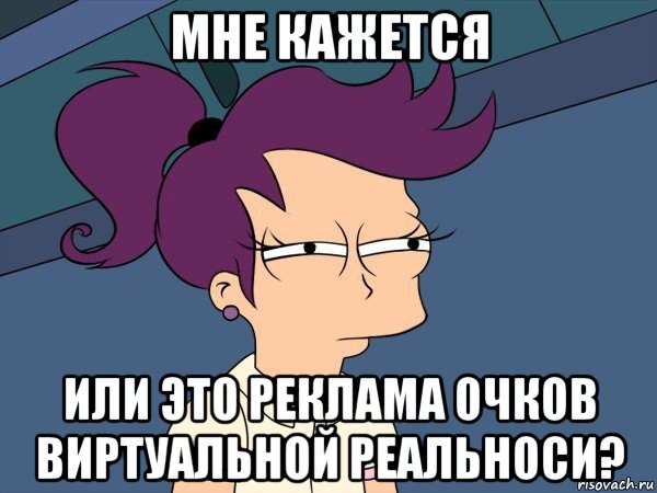 мне кажется или это реклама очков виртуальной реальноси?, Мем Мне кажется или (с Лилой)