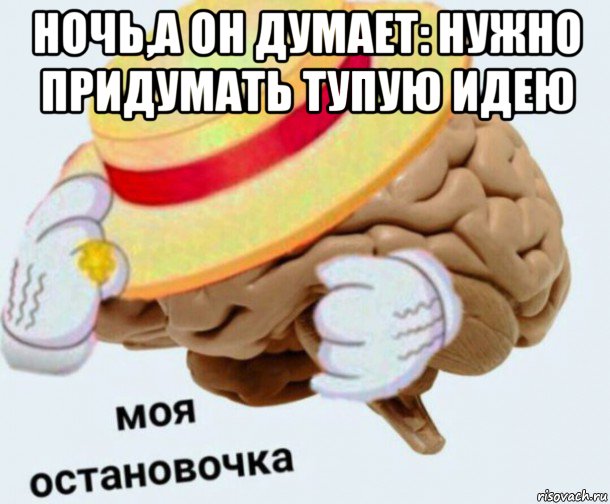 ночь,а он думает: нужно придумать тупую идею , Мем   Моя остановочка мозг