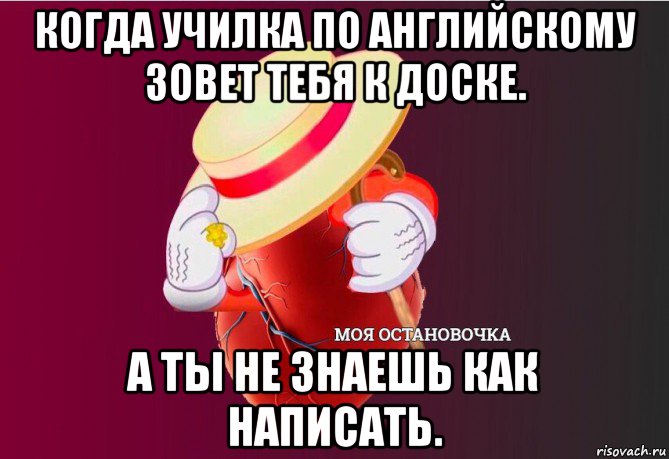 когда училка по английскому зовет тебя к доске. а ты не знаешь как написать., Мем   Моя остановочка