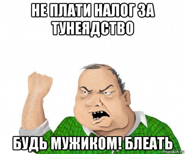 не плати налог за тунеядство будь мужиком! блеать, Мем мужик