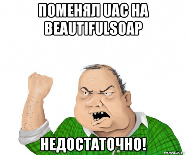 поменял uac на beautifulsoap недостаточно!, Мем мужик