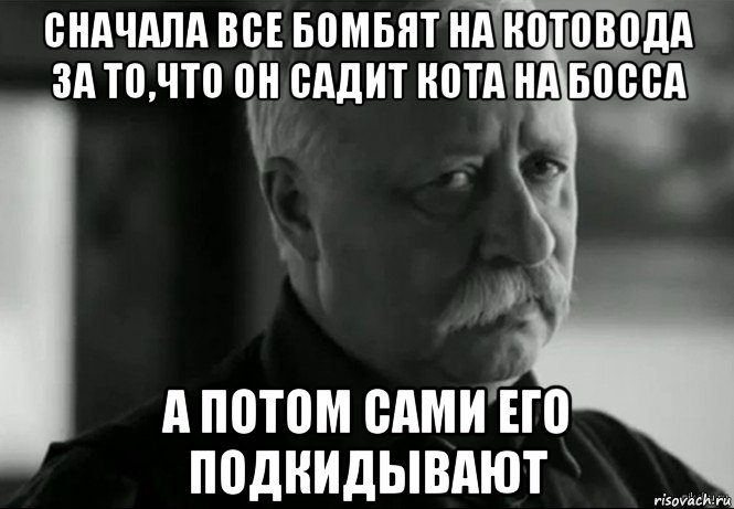 сначала все бомбят на котовода за то,что он садит кота на босса а потом сами его подкидывают, Мем Не расстраивай Леонида Аркадьевича