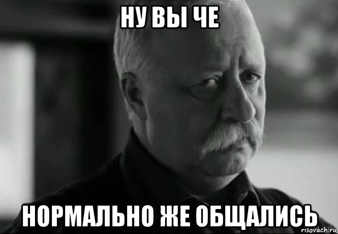 Включи че то. Нормально же общались. Мем ну нормально же общались. Че началось то.