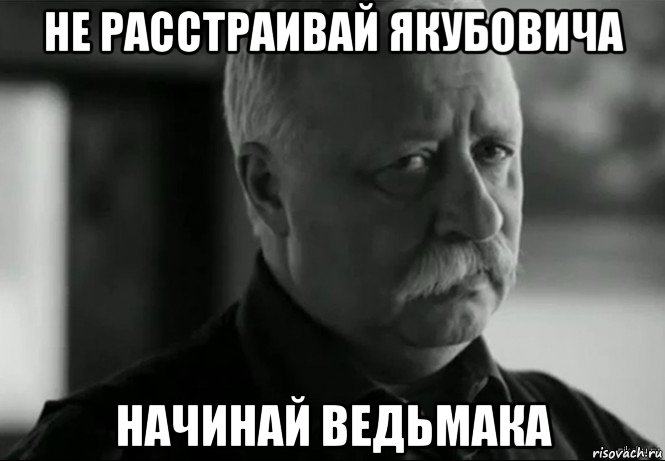 не расстраивай якубовича начинай ведьмака, Мем Не расстраивай Леонида Аркадьевича