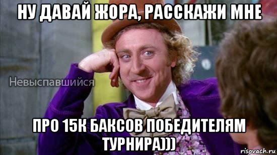 ну давай жора, расскажи мне про 15к баксов победителям турнира))), Мем Ну давай расскажи мне