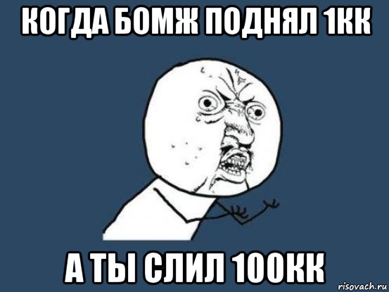 когда бомж поднял 1кк а ты слил 100кк, Мем Ну почему