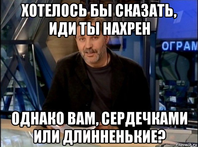 хотелось бы сказать, иди ты нахрен однако вам, сердечками или длинненькие?, Мем Однако Здравствуйте