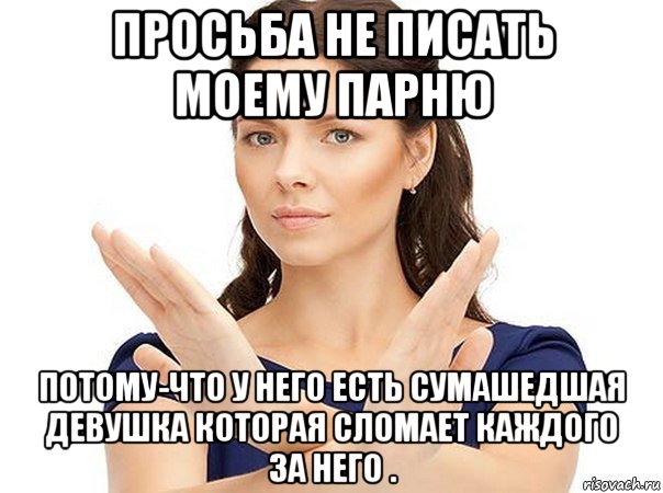 просьба не писать моему парню потому-что у него есть сумашедшая девушка которая сломает каждого за него ., Мем Огромная просьба