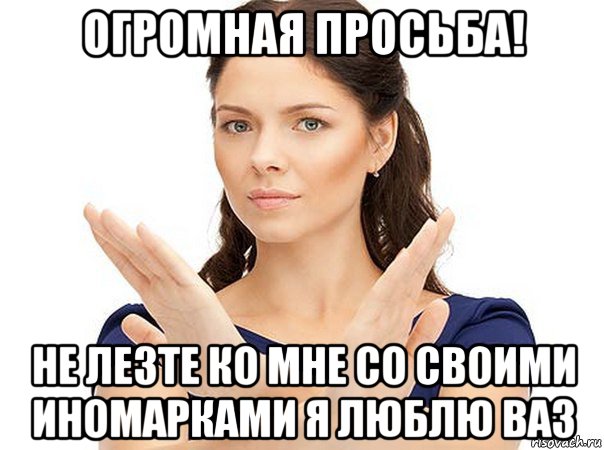 огромная просьба! не лезте ко мне со своими иномарками я люблю ваз, Мем Огромная просьба