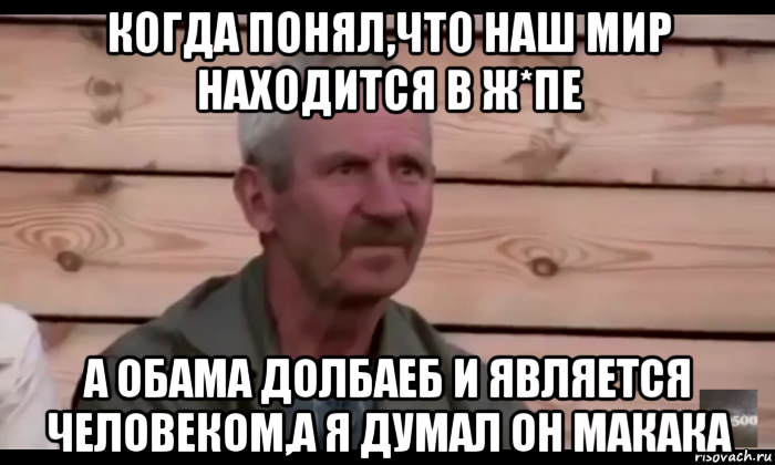 когда понял,что наш мир находится в ж*пе а обама долбаеб и является человеком,а я думал он макака, Мем  Охуевающий дед