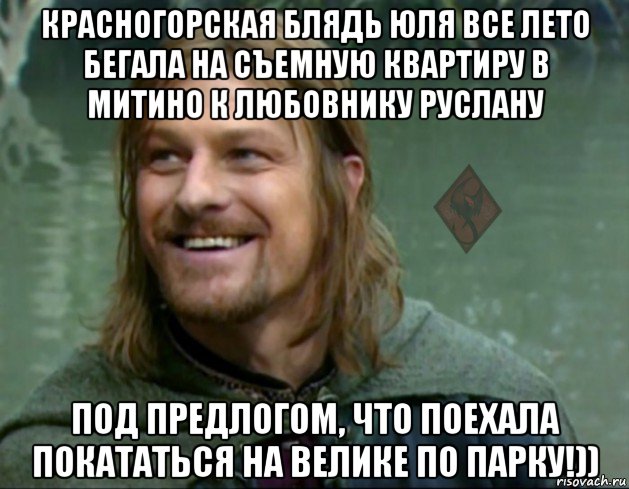 красногорская блядь юля все лето бегала на съемную квартиру в митино к любовнику руслану под предлогом, что поехала покататься на велике по парку!)), Мем ОР Тролль Боромир