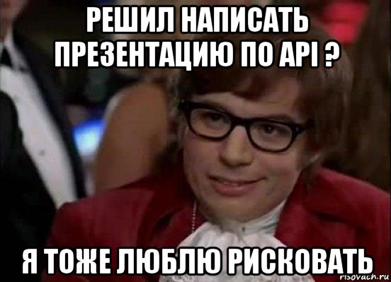 решил написать презентацию по api ? я тоже люблю рисковать, Мем Остин Пауэрс (я тоже люблю рисковать)