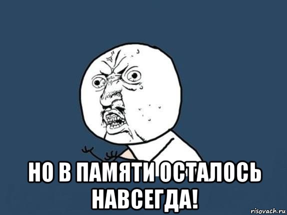 Осталась память. В принципе логично Мем. Навсегда Мем. Мем но в принципе да. Мем зачем мыслить логически.