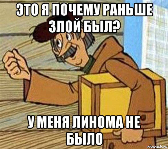 это я почему раньше злой был? у меня линома не было, Мем Почтальон Печкин