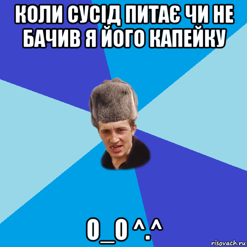 коли сусід питає чи не бачив я його капейку o_o ^.^, Мем Празднчний паца