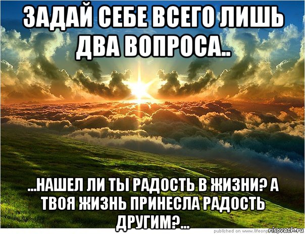 Жизнь не приносит радости. Принесла ли твоя жизнь радость другим. Нашел ли ты радость в жизни. Нашел ли ты радость в жизни а твоя жизнь принесла радость другим. Радость жизни вопросы.