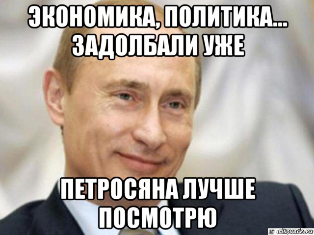 экономика, политика... задолбали уже петросяна лучше посмотрю, Мем Ухмыляющийся Путин