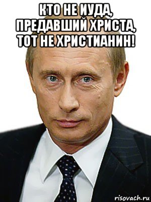 кто не иуда, предавший христа, тот не христианин! , Мем Путин