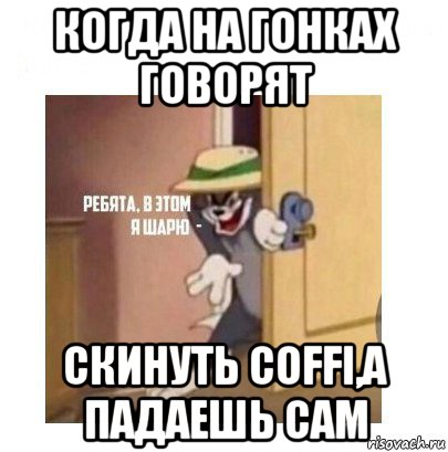 когда на гонках говорят скинуть coffi,а падаешь сам, Мем Ребята я в этом шарю