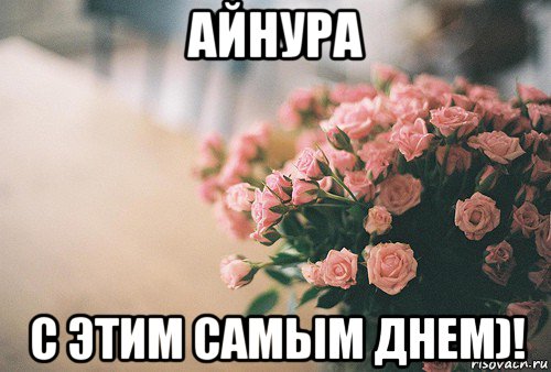 айнура с этим самым днем)!