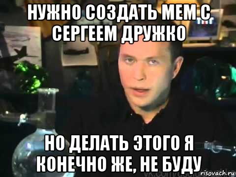 нужно создать мем с сергеем дружко но делать этого я конечно же, не буду, Мем Сергей Дружко