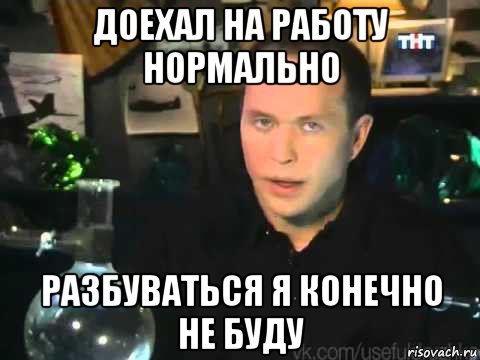 доехал на работу нормально разбуваться я конечно не буду, Мем Сергей Дружко