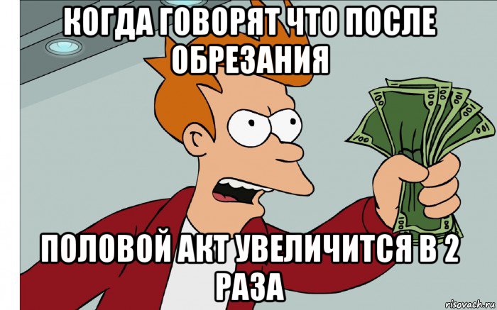 когда говорят что после обрезания половой акт увеличится в 2 раза, Мем shut up and take my money